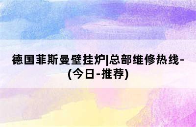 德国菲斯曼壁挂炉|总部维修热线-(今日-推荐)